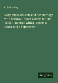 Produktbild: Mary queen of Scots and her Marriage with Bothwell. Seven Letters to "The Tablet," Revised with a Preface & Notes, and a Supplement