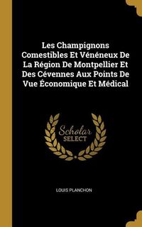 Produktbild: Les Champignons Comestibles Et V&eacute;n&eacute;neux De La R&eacute;gion De Montpellier Et Des C&eacute;vennes Aux Points De Vue &Eacute;conomique Et M&eacute;dical