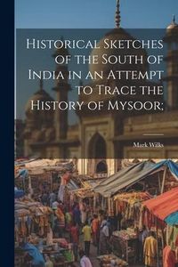 Produktbild: Historical Sketches of the South of India in an Attempt to Trace the History of Mysoor;