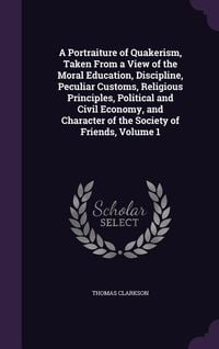 Produktbild: A Portraiture of Quakerism, Taken From a View of the Moral Education, Discipline, Peculiar Customs, Religious Principles, Political and Civil Economy,