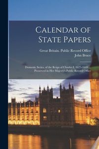 Produktbild: Calendar of State Papers: Domestic Series, of the Reign of Charles I, 1625-1649 ... Preserved in Her Majesty's Public Record Office