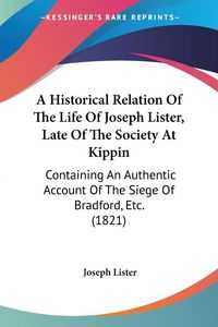 Produktbild: A Historical Relation Of The Life Of Joseph Lister, Late Of The Society At Kippin