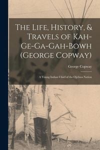 Produktbild: The Life, History, & Travels of Kah-Ge-Ga-Gah-Bowh (George Copway)