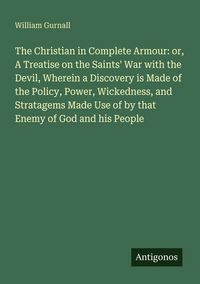 Produktbild: The Christian in Complete Armour: or, A Treatise on the Saints' War with the Devil, Wherein a Discovery is Made of the Policy, Power, Wickedness, and