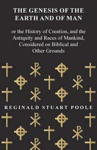 Produktbild: The Genesis of the Earth and of Man - Or the History of Creation, and the Antiquity and Races of Mankind, Considered on Biblical and Other Grounds