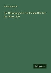 Produktbild: Die Gr&uuml;ndung des Deutschen Reiches im Jahre 1870