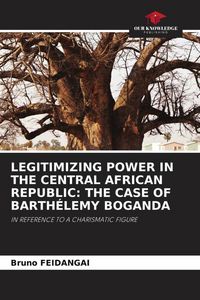 Produktbild: Legitimizing Power in The Central African Republic: The Case Of Barth&eacute;lemy Boganda