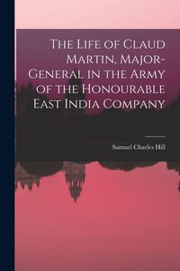 Produktbild: The Life of Claud Martin, Major-General in the Army of the Honourable East India Company