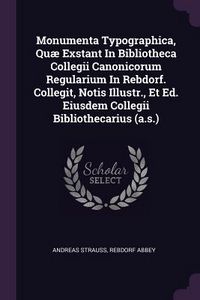 Produktbild: Monumenta Typographica, Qu&aelig; Exstant In Bibliotheca Collegii Canonicorum Regularium In Rebdorf. Collegit, Notis Illustr., Et Ed. Eiusdem Collegii Bibliothecarius (a.s.)