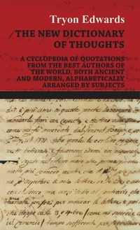 Produktbild: The New Dictionary of Thoughts - A Cyclopedia of Quotations From the Best Authors of the World, Both Ancient and Modern, Alphabetically Arranged by Subjects