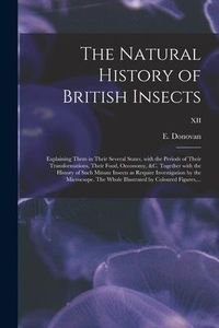 Produktbild: The Natural History of British Insects; Explaining Them in Their Several States, With the Periods of Their Transformations, Their Food, Oeconomy, &c.