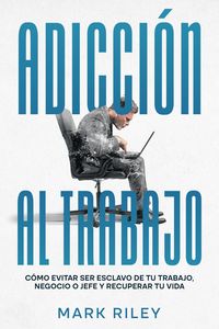 Produktbild: Adicci&oacute;n al Trabajo: C&oacute;mo Evitar ser Esclavo de tu Trabajo, Negocio o Jefe y Recuperar tu Vida