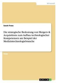 Produktbild: Die strategische Bedeutung von Mergers & Acquisitions zum Aufbau technologischer Kompetenzen am Beispiel der Medizintechnologiebranche