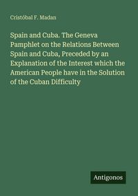 Produktbild: Spain and Cuba. The Geneva Pamphlet on the Relations Between Spain and Cuba, Preceded by an Explanation of the Interest which the American People have