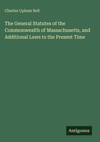 Produktbild: The General Statutes of the Commonwealth of Massachusetts, and Additional Laws to the Present Time
