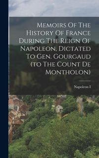 Produktbild: Memoirs Of The History Of France During The Reign Of Napoleon, Dictated To Gen. Gourgaud (to The Count De Montholon)