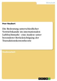 Produktbild: Die Bedeutung unterschiedlicher Vertriebskan&auml;le im internationalen Luftfrachtmarkt - eine Analyse unter besonderer Ber&uuml;cksichtigung der Transaktionsko