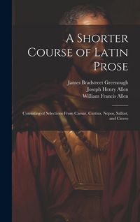 Produktbild: A Shorter Course of Latin Prose: Consisting of Selections From Caesar, Curtius, Nepos, Sallust, and Cicero