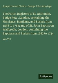 Produktbild: The Parish Registers of St. Anthonlin, Budge Row , London, containing the Marriages, Baptisms, and Burials from 1538 to 1754; and of St. John Baptist on Wallbrook, London, containing the Baptisms and Burials from 1682 to 1754