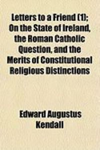 Produktbild: Letters to a Friend (1); On the State of Ireland, the Roman Catholic Question, and the Merits of Constitutional Religious Distinctions