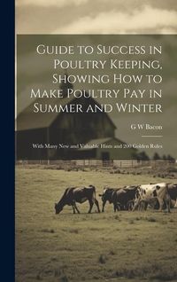 Produktbild: Guide to Success in Poultry Keeping, Showing how to Make Poultry pay in Summer and Winter; With Many new and Valuable Hints and 200 Golden Rules