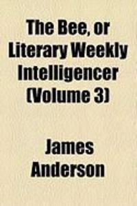 Produktbild: The Bee, or Literary Weekly Intelligencer (Volume 3)