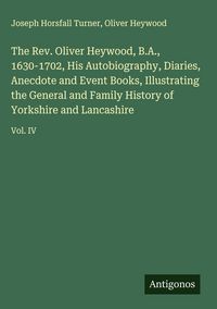 Produktbild: The Rev. Oliver Heywood, B.A., 1630-1702, His Autobiography, Diaries, Anecdote and Event Books, Illustrating the General and Family History of Yorkshi