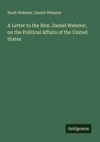 Produktbild: A Letter to the Hon. Daniel Webster, on the Political Affairs of the United States