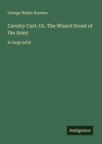 Produktbild: Cavalry Curt; Or, The Wizard Scout of the Army