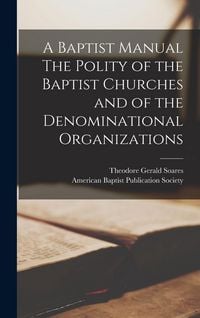 Produktbild: A Baptist Manual The Polity of the Baptist Churches and of the Denominational Organizations