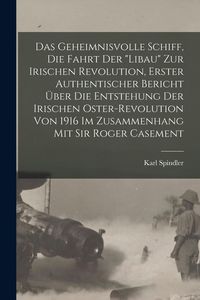 Produktbild: Das Geheimnisvolle Schiff, die Fahrt der "Libau" zur irischen Revolution, Erster authentischer Bericht &uuml;ber die Entstehung der irischen Oster-Revolution von 1916 im Zusammenhang mit Sir Roger Casement