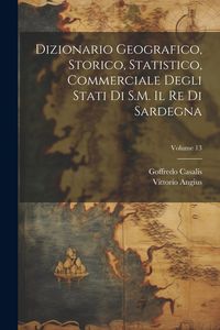 Produktbild: Dizionario Geografico, Storico, Statistico, Commerciale Degli Stati Di S.M. Il Re Di Sardegna; Volume 13