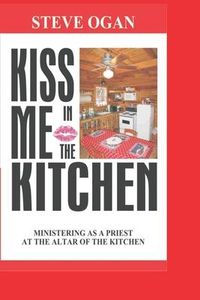 Produktbild: Kiss Me In The Kitchen: Ministering as a priest at the altar of the kitchen