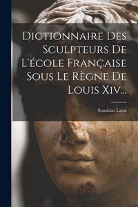 Produktbild: Dictionnaire Des Sculpteurs De L'&eacute;cole Fran&ccedil;aise Sous Le R&egrave;gne De Louis Xiv...