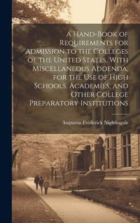 Produktbild: A Hand-book of Requirements for Admission to the Colleges of the United States, With Miscellaneous Addenda, for the use of High Schools, Academies, an