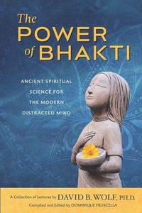 Produktbild: The Power of Bhakti: Ancient Spiritual Science for the Modern Distracted Mind- A Collection of Lectures by David B. Wolf, PH.D.