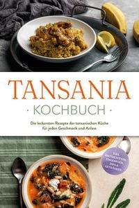 Produktbild: Tansania Kochbuch: Die leckersten Rezepte der tansanischen K&uuml;che f&uuml;r jeden Geschmack und Anlass - inkl. Brotrezepten, Fingerfood, Dips & Getr&auml;nken