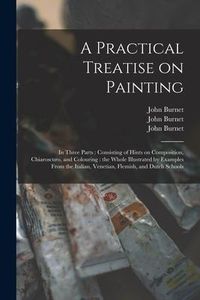 Produktbild: A Practical Treatise on Painting: in Three Parts: Consisting of Hints on Composition, Chiaroscuro, and Colouring: the Whole Illustrated by Examples Fr