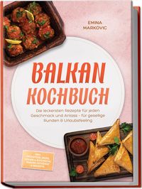 Produktbild: Balkan Kochbuch: Die leckersten Rezepte f&uuml;r jeden Geschmack und Anlass &ndash; f&uuml;r gesellige Runden & Urlaubsfeeling &ndash; inkl. Fr&uuml;hst&uuml;ck, Brote, So&szlig;en & Aufstriche, Snacks, Getr&auml;nke & Desserts