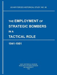 Produktbild: The Employment of Strategic Bombers in a Tactical Role, 1941-1951 (US Air Forces Historical Studies