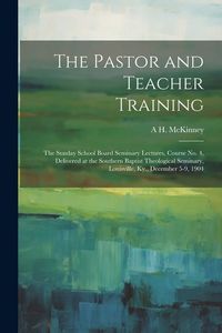 Produktbild: The Pastor and Teacher Training; the Sunday School Board Seminary Lectures, Course no. 4, Delivered at the Southern Baptist Theological Seminary, Loui