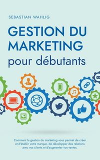 Produktbild: Gestion du marketing pour d&eacute;butants Comment la gestion du marketing vous permet de cr&eacute;er et d'&eacute;tablir votre marque, de d&eacute;velopper des relations avec v
