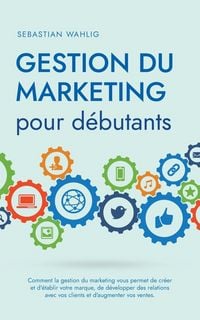 Produktbild: Gestion du marketing pour d&eacute;butants Comment la gestion du marketing vous permet de cr&eacute;er et d'&eacute;tablir votre marque, de d&eacute;velopper des relations avec vos clients et d'augmenter vos ventes.