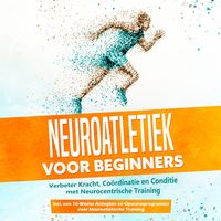 Produktbild: Neuroatletiek voor Beginners: Verbeter Kracht, Co&ouml;rdinatie en Conditie met Neurocentrische Training &ndash; Inclusief een 10-Weeks Actieplan en Opwarmprogramma voor Neuroatletische Training