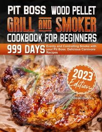 Produktbild: PIT BOSS Wood Pellet Grill and Smoker Cookbook for Beginners: 999 Days Evenly and Controlling Smoke with your Pit Boss. Delicious Carnivore Recipes