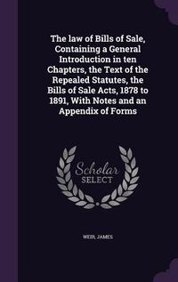 Produktbild: The law of Bills of Sale, Containing a General Introduction in ten Chapters, the Text of the Repealed Statutes, the Bills of Sale Acts, 1878 to 1891,