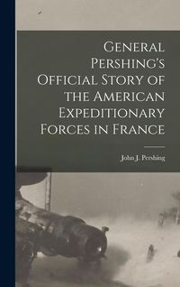 Produktbild: General Pershing's Official Story of the American Expeditionary Forces in France