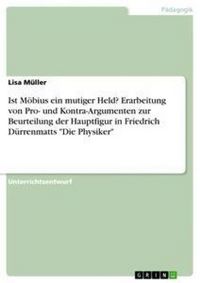 Produktbild: Ist M&ouml;bius ein mutiger Held? Erarbeitung von Pro- und Kontra-Argumenten zur Beurteilung der Hauptfigur in Friedrich D&uuml;rrenmatts "Die Physiker"