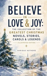 Produktbild: Believe in Love & Joy: The Collection of the Greatest Christmas Novels, Stories, Carols & Legends (Illustrated Edition)
