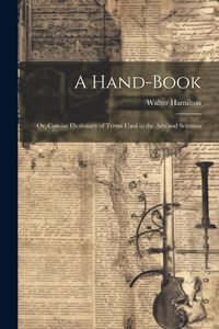 Produktbild: A Hand-Book: Or, Concise Dictionary of Terms Used in the Arts and Sciences